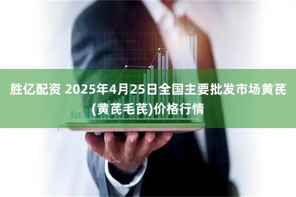 胜亿配资 2025年4月25日全国主要批发市场黄芪(黄芪毛芪)价格行情