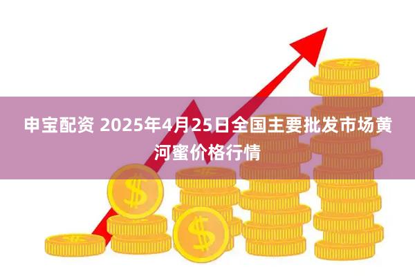 申宝配资 2025年4月25日全国主要批发市场黄河蜜价格行情