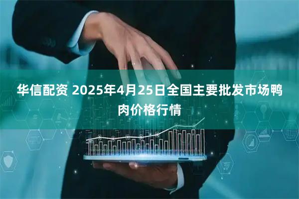 华信配资 2025年4月25日全国主要批发市场鸭肉价格行情