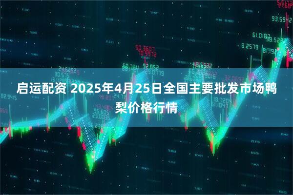 启运配资 2025年4月25日全国主要批发市场鸭梨价格行情