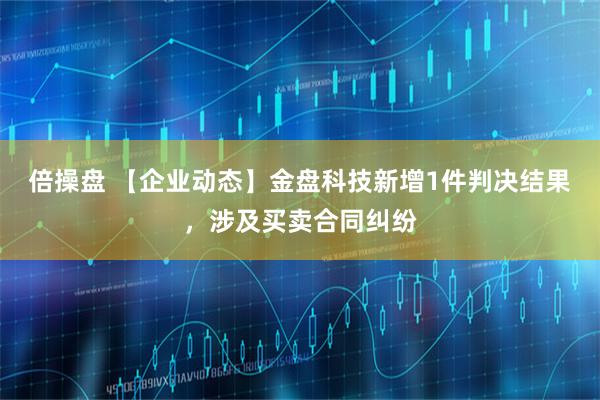 倍操盘 【企业动态】金盘科技新增1件判决结果，涉及买卖合同纠纷