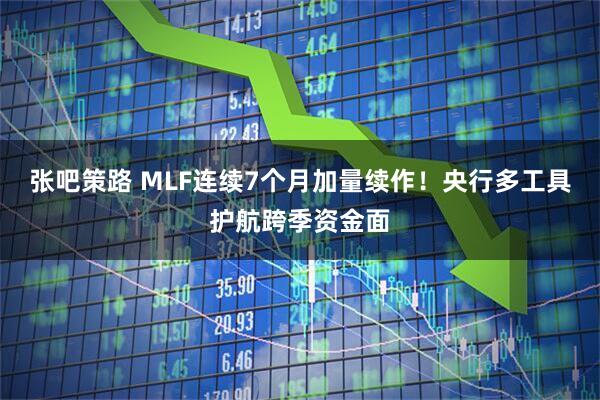 张吧策路 MLF连续7个月加量续作！央行多工具护航跨季资金面