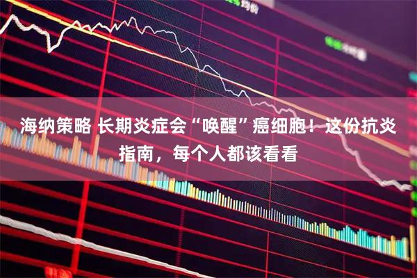 海纳策略 长期炎症会“唤醒”癌细胞！这份抗炎指南，每个人都该看看