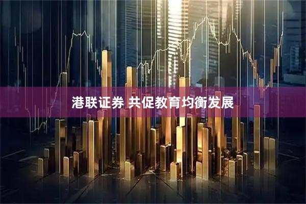港联证券 共促教育均衡发展