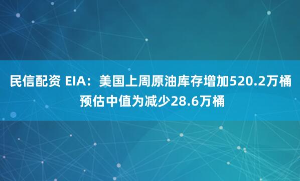 民信配资 EIA：美国上周原油库存增加520.2万桶 预估中值为减少28.6万桶