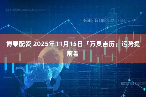 博泰配资 2025年11月15日「万灵吉历」运势提前看