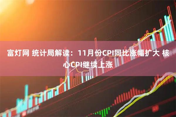富灯网 统计局解读：11月份CPI同比涨幅扩大 核心CPI继续上涨