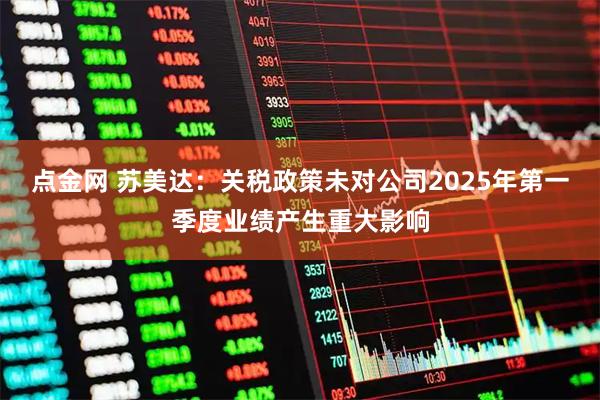 点金网 苏美达：关税政策未对公司2025年第一季度业绩产生重大影响