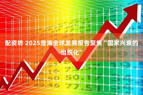 配资坊 2025澄海全球发展报告聚焦“国家兴衰的组织化”