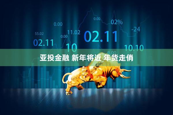 亚投金融 新年将近 年货走俏