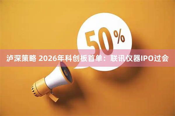 泸深策略 2026年科创板首单：联讯仪器IPO过会