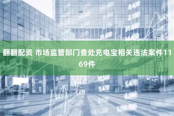 翻翻配资 市场监管部门查处充电宝相关违法案件1169件