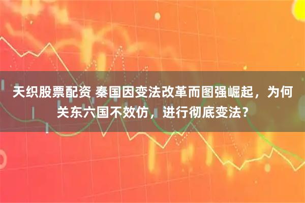 天织股票配资 秦国因变法改革而图强崛起，为何关东六国不效仿，进行彻底变法？