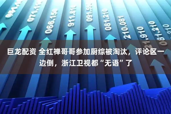 巨龙配资 全红禅哥哥参加厨综被淘汰，评论区一边倒，浙江卫视都“无语”了